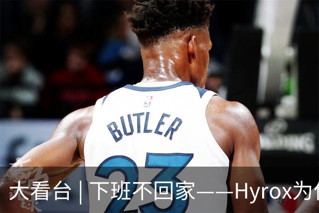大看台 | 下班不回家——Hyrox为何让年轻人“花钱找虐”？