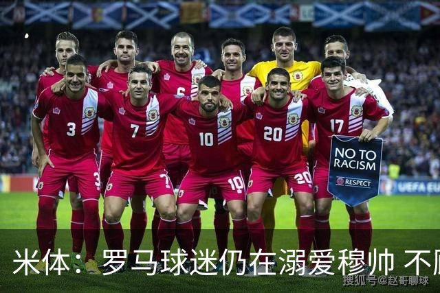 米体：罗马球迷仍在溺爱穆帅 不顾一切的支持他