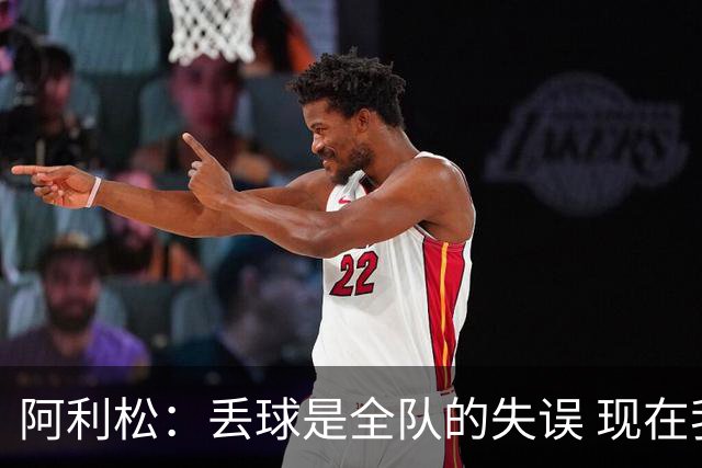 阿利松：丢球是全队的失误 现在我们必须专注于下一场比赛